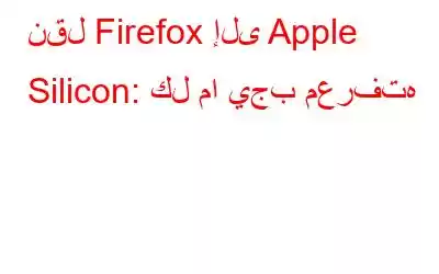 نقل Firefox إلى Apple Silicon: كل ما يجب معرفته