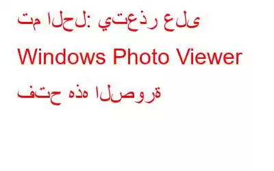 تم الحل: يتعذر على Windows Photo Viewer فتح هذه الصورة