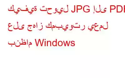 كيفية تحويل JPG إلى PDF على جهاز كمبيوتر يعمل بنظام Windows