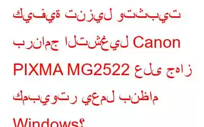 كيفية تنزيل وتثبيت برنامج التشغيل Canon PIXMA MG2522 على جهاز كمبيوتر يعمل بنظام Windows؟