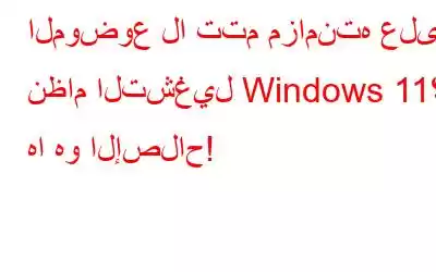 الموضوع لا تتم مزامنته على نظام التشغيل Windows 11؟ ها هو الإصلاح!