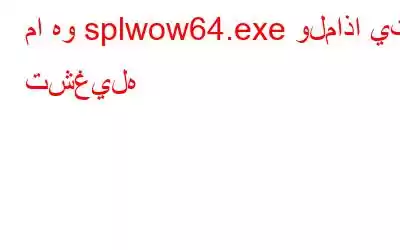 ما هو splwow64.exe ولماذا يتم تشغيله