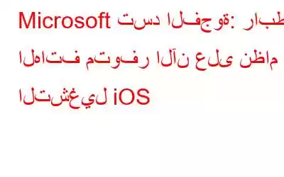 Microsoft تسد الفجوة: رابط الهاتف متوفر الآن على نظام التشغيل iOS