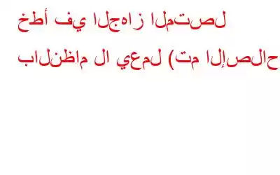 خطأ في الجهاز المتصل بالنظام لا يعمل (تم الإصلاح)