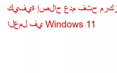 كيفية إصلاح عدم فتح مركز العمل في Windows 11