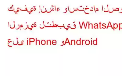 كيفية إنشاء واستخدام الصور الرمزية لتطبيق WhatsApp على iPhone وAndroid