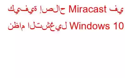 كيفية إصلاح Miracast في نظام التشغيل Windows 10