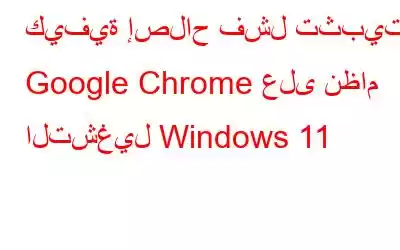 كيفية إصلاح فشل تثبيت Google Chrome على نظام التشغيل Windows 11