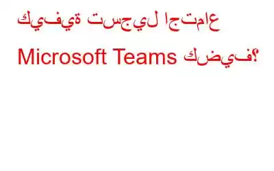 كيفية تسجيل اجتماع Microsoft Teams كضيف؟