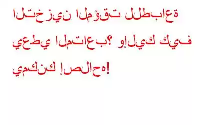 التخزين المؤقت للطباعة يعطي المتاعب؟ وإليك كيف يمكنك إصلاحه!