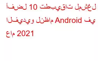 أفضل 10 تطبيقات لمشغل الفيديو لنظام Android في عام 2021