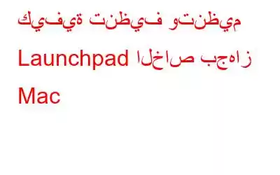 كيفية تنظيف وتنظيم Launchpad الخاص بجهاز Mac