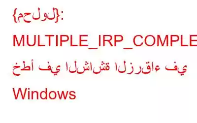 {محلول}: MULTIPLE_IRP_COMPLETE_REQUESTS خطأ في الشاشة الزرقاء في Windows