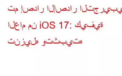 تم إصدار الإصدار التجريبي العام من iOS 17: كيفية تنزيله وتثبيته