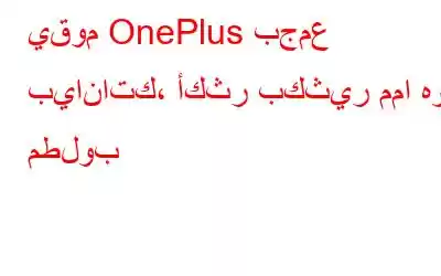 يقوم OnePlus بجمع بياناتك، أكثر بكثير مما هو مطلوب