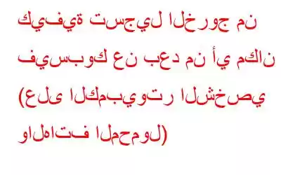 كيفية تسجيل الخروج من فيسبوك عن بعد من أي مكان (على الكمبيوتر الشخصي والهاتف المحمول)