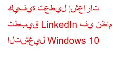 كيفية تعطيل إشعارات تطبيق LinkedIn في نظام التشغيل Windows 10