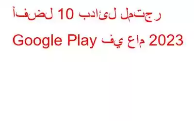 أفضل 10 بدائل لمتجر Google Play في عام 2023