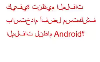 كيفية تنظيم الملفات باستخدام أفضل مستكشف الملفات لنظام Android؟