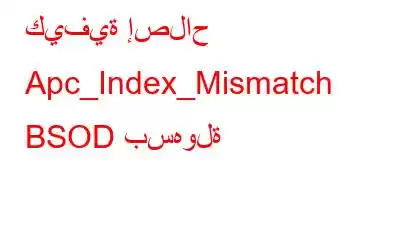 كيفية إصلاح Apc_Index_Mismatch BSOD بسهولة