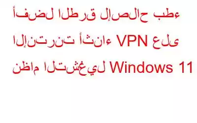 أفضل الطرق لإصلاح بطء الإنترنت أثناء VPN على نظام التشغيل Windows 11