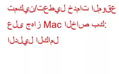 تمكين/تعطيل خدمات الموقع على جهاز Mac الخاص بك: الدليل الكامل