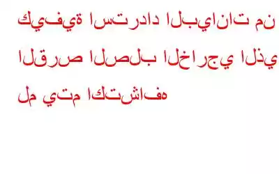 كيفية استرداد البيانات من القرص الصلب الخارجي الذي لم يتم اكتشافه