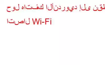 حول هاتفك الأندرويد إلى نقطة اتصال Wi-Fi