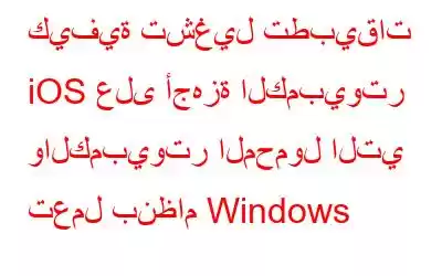 كيفية تشغيل تطبيقات iOS على أجهزة الكمبيوتر والكمبيوتر المحمول التي تعمل بنظام Windows