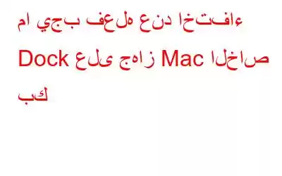 ما يجب فعله عند اختفاء Dock على جهاز Mac الخاص بك