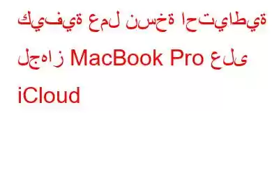 كيفية عمل نسخة احتياطية لجهاز MacBook Pro على iCloud