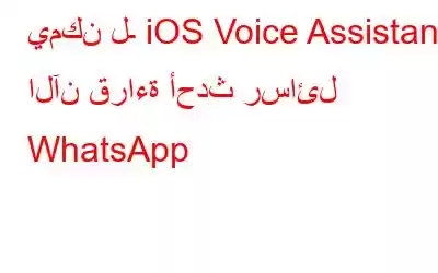 يمكن لـ iOS Voice Assistant الآن قراءة أحدث رسائل WhatsApp