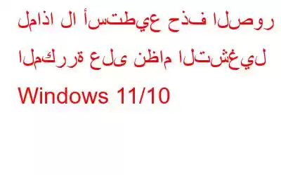 لماذا لا أستطيع حذف الصور المكررة على نظام التشغيل Windows 11/10