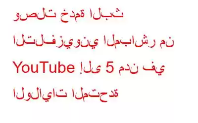 وصلت خدمة البث التلفزيوني المباشر من YouTube إلى 5 مدن في الولايات المتحدة