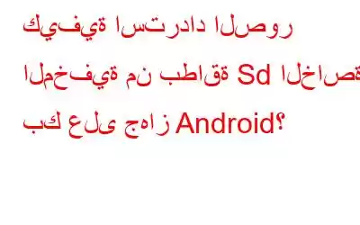 كيفية استرداد الصور المخفية من بطاقة Sd الخاصة بك على جهاز Android؟