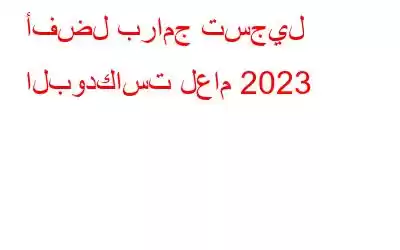 أفضل برامج تسجيل البودكاست لعام 2023