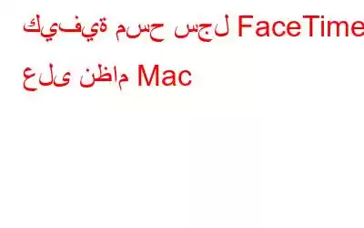 كيفية مسح سجل FaceTime على نظام Mac