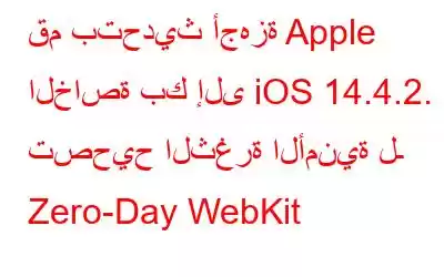 قم بتحديث أجهزة Apple الخاصة بك إلى iOS 14.4.2. & تصحيح الثغرة الأمنية لـ Zero-Day WebKit