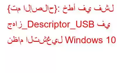 {تم الإصلاح}: خطأ في فشل جهاز_Descriptor_USB في نظام التشغيل Windows 10