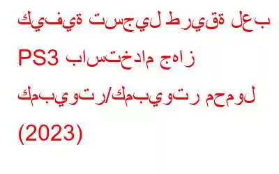 كيفية تسجيل طريقة لعب PS3 باستخدام جهاز كمبيوتر/كمبيوتر محمول (2023)