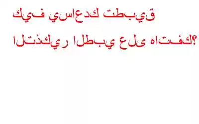 كيف يساعدك تطبيق التذكير الطبي على هاتفك؟