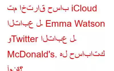 تم اختراق حساب iCloud التابع لـ Emma Watson وTwitter التابع لـ McDonald's. هل حساباتك آمنة؟