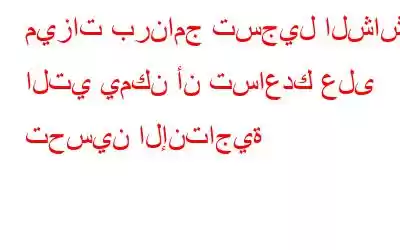 ميزات برنامج تسجيل الشاشة التي يمكن أن تساعدك على تحسين الإنتاجية