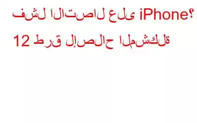 فشل الاتصال على iPhone؟ 12 طرق لإصلاح المشكلة