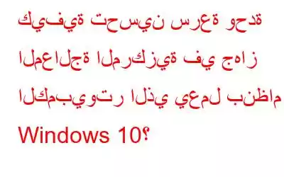 كيفية تحسين سرعة وحدة المعالجة المركزية في جهاز الكمبيوتر الذي يعمل بنظام Windows 10؟