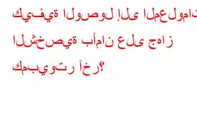 كيفية الوصول إلى المعلومات الشخصية بأمان على جهاز كمبيوتر آخر؟