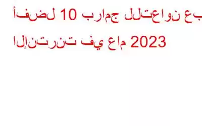 أفضل 10 برامج للتعاون عبر الإنترنت في عام 2023