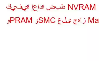 كيفية إعادة ضبط NVRAM وPRAM وSMC على جهاز Mac