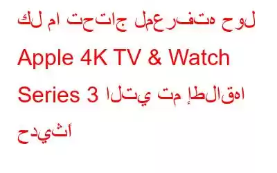 كل ما تحتاج لمعرفته حول Apple 4K TV & Watch Series 3 التي تم إطلاقها حديثًا