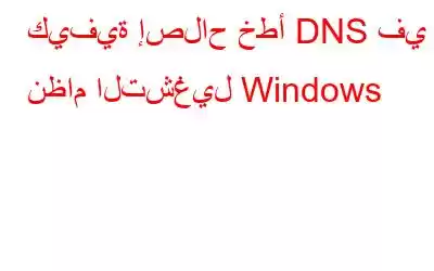 كيفية إصلاح خطأ DNS في نظام التشغيل Windows